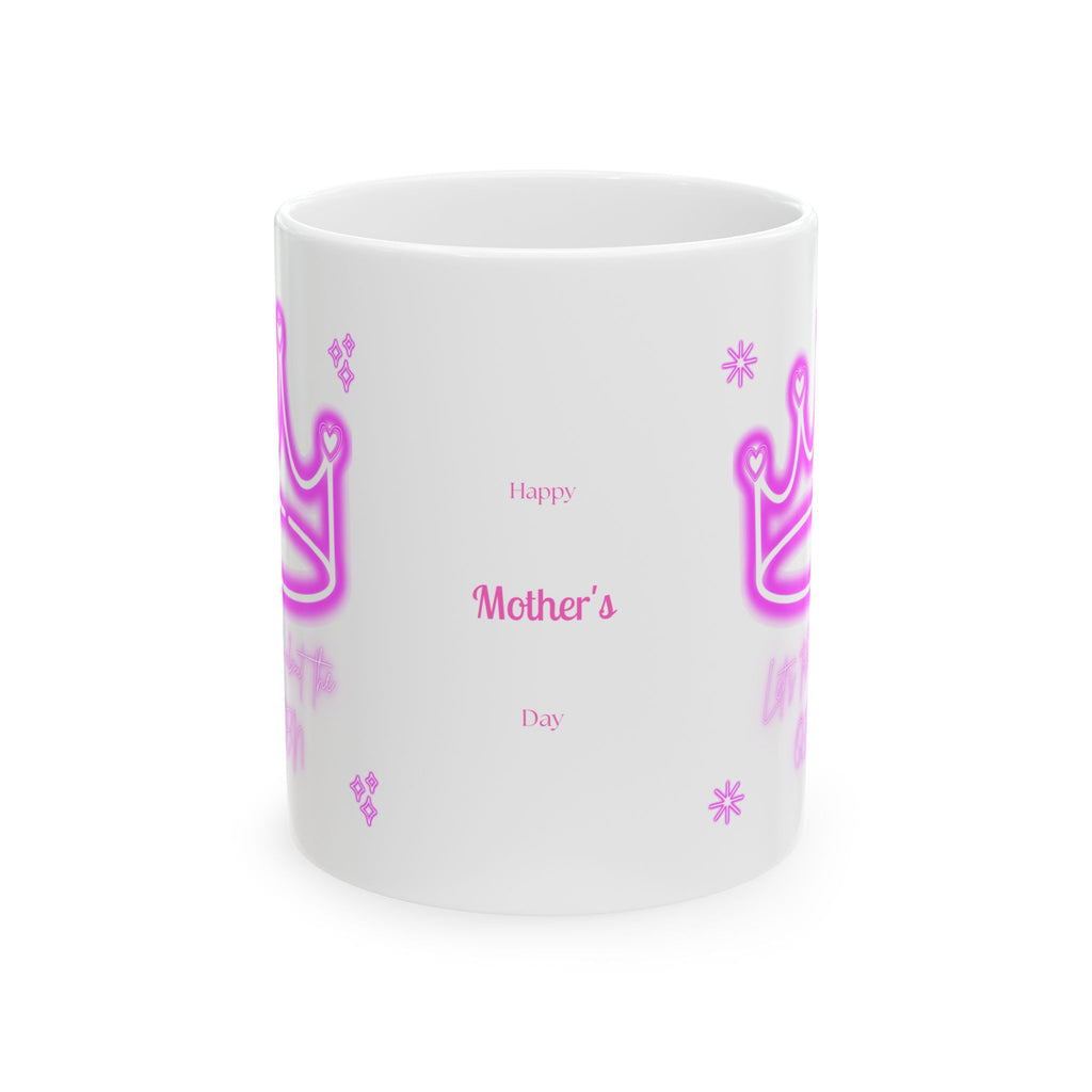 Lets Talk About the Queen - Happy Mothers Day -  Happy Birthday - White Mug 11oz